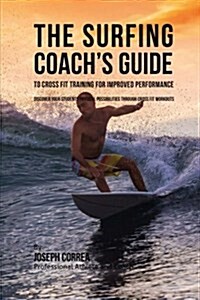 The Surfing Coachs Guide to Cross Fit Training for Improved Performance: Discover Your Students Physical Possibilities Through Cross Fit Workouts (Paperback)