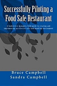 Successfully Piloting a Food Safe Restaurant: A foodservice mangers field guide to creating and implementing an effective safe food handling environme (Paperback)