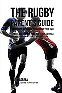 The Rugby Parents Guide to Improved Nutrition by Boosting Your Rmr: Maximizing Your Resting Metabolic Rate to Increase Muscle Growth Naturally and Ac (Paperback)