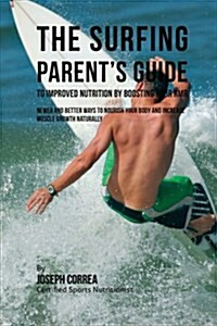 The Surfing Parents Guide to Improved Nutrition by Boosting Your Rmr: Newer and Better Ways to Nourish Your Body and Increase Muscle Growth Naturally (Paperback)