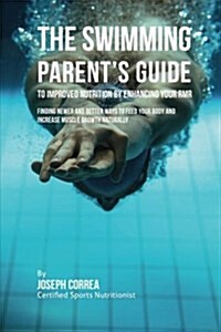 The Swimming Parents Guide to Improved Nutrition by Enhancing Your Rmr: Finding Newer and Better Ways to Feed Your Body and Increase Muscle Growth Na (Paperback)