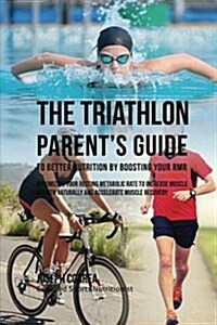 The Triathlon Parents Guide to Better Nutrition by Boosting Your Rmr: Maximizing Your Resting Metabolic Rate to Increase Muscle Growth Naturally and (Paperback)