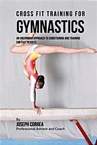 Cross Fit Training for Gymnastics: An Uncommon Approach to Conditioning and Training for Fast Results (Paperback)