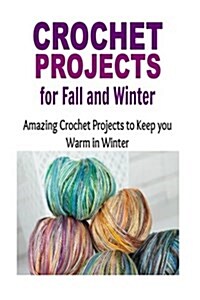 Crochet Projects for Fall and Winter: Amazing Crochet Patterns to Keep You Warm in Winter: Crochet, Crochet for Beginners, How to Crochet, Crochet Pat (Paperback)