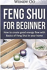 Feng Shui For Beginner: How To Create Good Energy Flow With Basics Of Feng Shui In Your Home (Paperback)