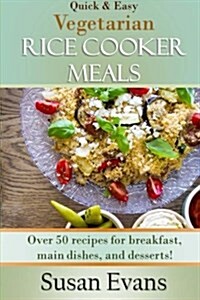 Quick & Easy Vegetarian Rice Cooker Meals: Over 50 Recipes for Breakfast, Main Dishes, and Desserts (Paperback)