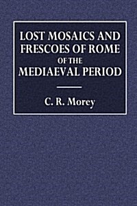 Lost Mosaics and Frescoes of Rome of the Mediaeval Period: A Publication of Drawings Contained in the Collection of Cassiano Dal Pozzo, Now in the Roy (Paperback)