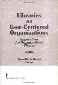 Libraries as user-centered organizations : imperatives for organizational change