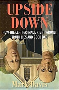 Upside Down: How the Left Turned Right Into Wrong, Truth Into Lies, and Good Into Bad (Hardcover)