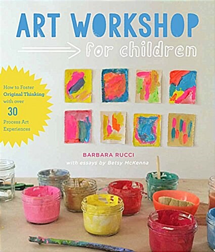 Art Workshop for Children: How to Foster Original Thinking with More Than 25 Process Art Experiences (Paperback)