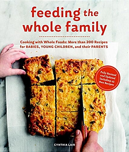 Feeding the Whole Family: Cooking with Whole Foods: More Than 200 Recipes for Feeding Babies, Young Children, and Their Parents (Paperback)