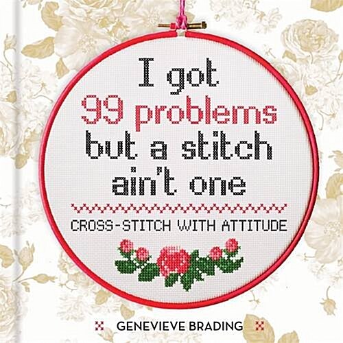 I Got 99 Problems but a Stitch Aint One : Cross-stitch with attitude to liven up your home (Hardcover)