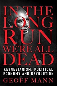 In the Long Run We are All Dead : Keynesianism, Political Economy and Revolution (Hardcover)