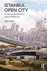 Istanbul, Open City : Exhibiting Anxieties of Urban Modernity (Hardcover)