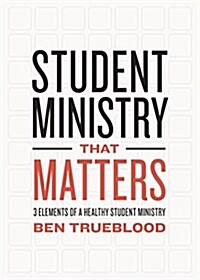 Student Ministry That Matters: 3 Elements of a Healthy Student Ministry (Paperback)