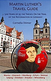 Martin Luthers Travel Guide: 500 Years of the Ninety-Five Theses: On the Trail of the Reformation in Germany (Paperback)