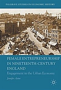 Female Entrepreneurship in Nineteenth-Century England: Engagement in the Urban Economy (Hardcover, 2016)