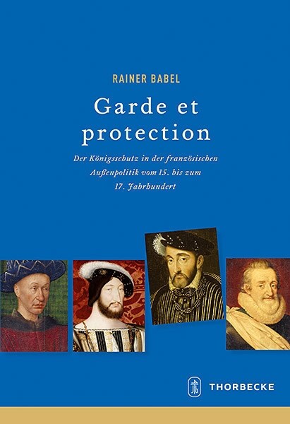 Garde Et Protection: Der Konigsschutz in Der Franzosischen Aussenpolitik Vom 15. Bis Zum 17. Jahrhundert (Hardcover)