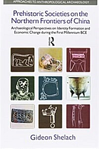 Prehistoric Societies on the Northern Frontiers of China : Archaeological Perspectives on Identity Formation and Economic Change During the First Mill (Paperback)