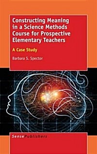 Constructing Meaning in a Science Methods Course for Prospective Elementary Teachers: A Case Study (Hardcover)