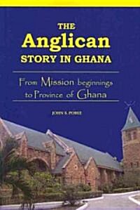 The Anglican Story in Ghana. from Mission Beginnings to Province of Ghana (Paperback)