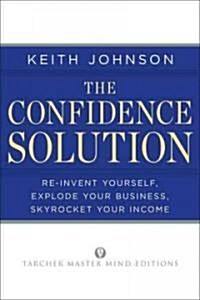 The Confidence Solution: Reinvent Your Life, Explore Your Business, Skyrocket Your Income (Paperback)