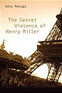 The Secret Violence of Henry Miller (Hardcover)