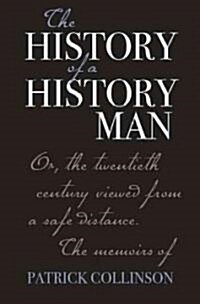 The History of a History Man : Or, the Twentieth Century Viewed from a Safe Distance - The Memoirs of Patrick Collinson (Hardcover)