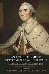 An Enlightenment Statesman in Whig Britain : Lord Shelburne in Context, 1737-1805 (Hardcover)