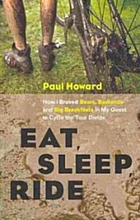 Eat, Sleep, Ride: How I Braved Bears, Badlands and Big Breakfasts in My Quest to Cycle the Tour Divide (Paperback)