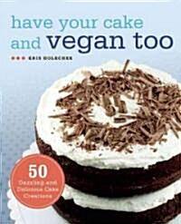 Have Your Cake and Vegan Too: 50 Dazzling and Delicious Cake Creations (Paperback)