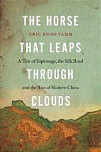 The Horse That Leaps Through Clouds: A Tale of Espionage, the Silk Road, and the Rise of Modern China (Hardcover)