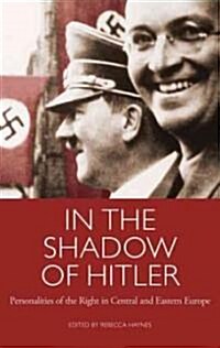 In the Shadow of Hitler : Personalities of the Right in Central and Eastern Europe (Hardcover)