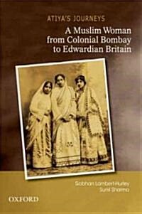 Atiyas Journeys: A Muslim Woman from Colonial Bombay to Edwardian Britain (Hardcover)