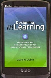 Designing MLearning : Tapping into the Mobile Revolution for Organizational Performance (Hardcover)