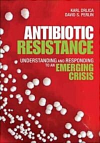 Antibiotic Resistance: Understanding and Responding to an Emerging Crisis (Hardcover)