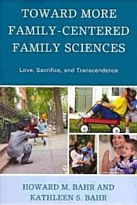 Toward More Family-Centered Family Sciences: Love, Sacrifice, and Transcendence (Paperback)