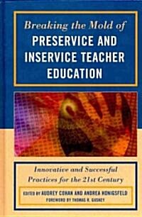 Breaking the Mold of Preservice and Inservice Teacher Education: Innovative and Successful Practices for the Twenty-First Century (Hardcover)
