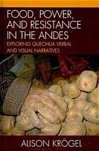 Food, Power, and Resistance in the Andes: Exploring Quechua Verbal and Visual Narratives (Hardcover)