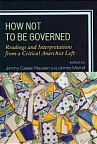 How Not to Be Governed: Readings and Interpretations from a Critical Anarchist Left (Paperback)