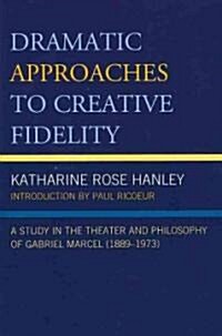 Dramatic Approaches to Creative Fidelity: A Study in the Theater and Philosophy of Gabriel Marcel (1889-1973) (Paperback)