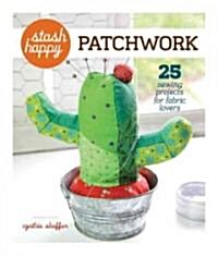 Stash Happy: Patchwork: 25 Sewing Projects for Fabric Lovers (Paperback)