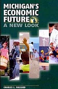 Michigans Economic Future: A New Look (Paperback)