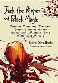 Jack the Ripper and Black Magic: Victorian Conspiracy Theories, Secret Societies and the Supernatural Mystique of the Whitechapel Murders (Paperback)
