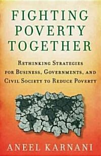 Fighting Poverty Together : Rethinking Strategies for Business, Governments, and Civil Society to Reduce Poverty (Hardcover)