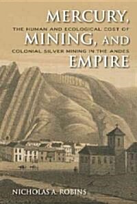 Mercury, Mining, and Empire: The Human and Ecological Cost of Colonial Silver Mining in the Andes (Hardcover)