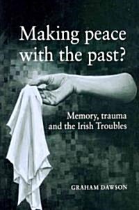 Making Peace with the Past? : Memory, Trauma and the Irish Troubles (Paperback)