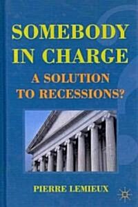 Somebody in Charge : A Solution to Recessions? (Hardcover)