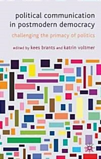 Political Communication in Postmodern Democracy : Challenging the Primacy of Politics (Hardcover)