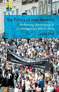 The Politics of Irish Memory : Performing Remembrance in Contemporary Irish Culture (Hardcover)